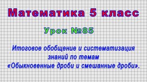 Математика 5 класс (Урок№85 - Итоговое обобщение по темам «Обыкновенные дроби и смешанные дроби».)
