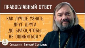 Как лучше узнать друг друга до брака, чтобы не ошибиться? Священник Валерий Сосковец