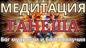 Ганеша МЕДИТАЦИЯ. Мудрость. Богатство. Благополучие. Устранение препятствий.