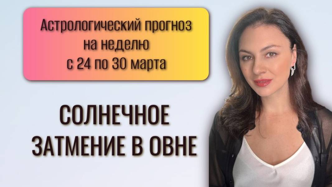СОЛНЕЧНОЕ ЗАТМЕНИЕ В ОВНЕ И ПРОБУЖДЕНИЕ СЕВЕРНОГО УЗЛА. Прогноз с 24 по 30 марта 2025 года. смотреть онлайн