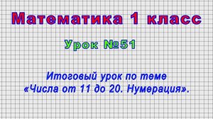 Математика 1 класс (Урок№51 - Итоговый урок по теме «Числа от 11 до 20. Нумерация».)