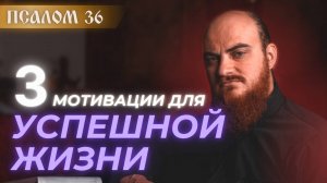 ПСАЛОМ 36: 3 мотивации для УСПЕШНОЙ ЖИЗНИ. Толкование псалмов.