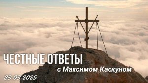 ЧЕСТНЫЕ ОТВЕТЫ С МАКСИМОМ КАСКУНОМ ВЫПУСК ОТ 23 МАРТА 2025