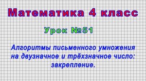 Математика 4 класс (Урок№51 - Алгоритмы письменного умножения на двузначное и трёхзначное число.)