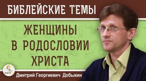 ЖЕНЩИНЫ В РОДОСЛОВИИ ХРИСТА #1. ВВЕДЕНИЕ. Дмитрий Георгиевич Добыкин