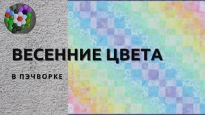 ЦВЕТА ВЕСНЫ в пэчворке | ИДЕИ И ВДОХНОВЕНИЕ