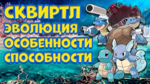 СКВИРТЛ. ЭВОЛЮЦИЯ, ОСОБЕННОСТИ, СПОСОБНОСТИ