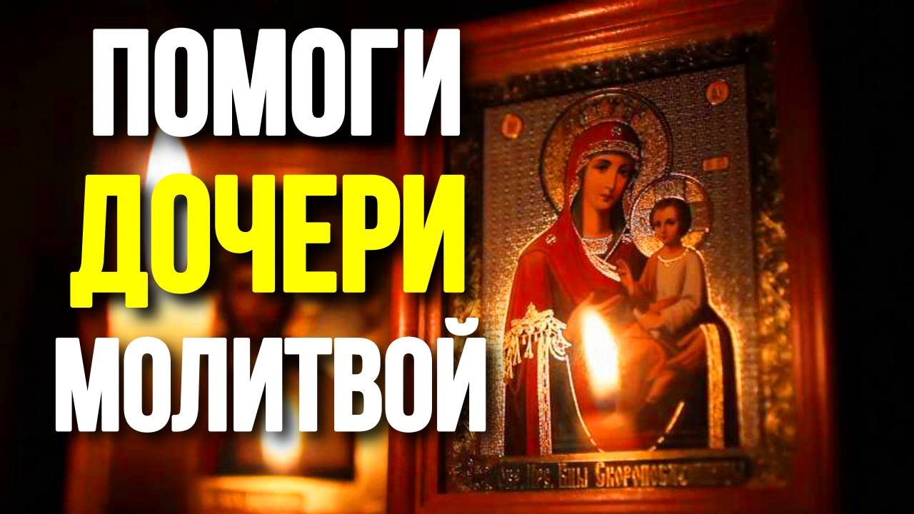 Молитва о дочери Пресвятой Богородице Молитва за дочь сильный оберег смотреть онлайн