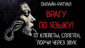 ВРАГУ ПО ЯЗЫКУ! ЧИСТКА ОТ ПОРЧ ЧЕРЕЗ ЗВУК, КЛЕВЕТЫ, СПЛЕТЕН. ОНЛАЙН-РИТУАЛ