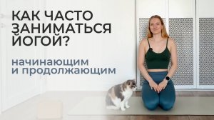 Как часто нужно заниматься йогой? Советы от преподавателя для начинающих и  продолжающих