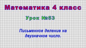 Математика 4 класс (Урок№53 - Письменное деление на двузначное число.)