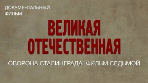 Великая Отечественная. Оборона Сталинграда. Фильм седьмой