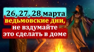 26, 27, 28 марта ведьмовские дни, не вздумайте сделать в доме. Ритуалы на достаток. Приметы