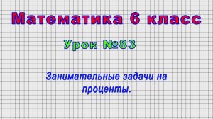Математика 6 класс (Урок№83 - Занимательные задачи на проценты.)