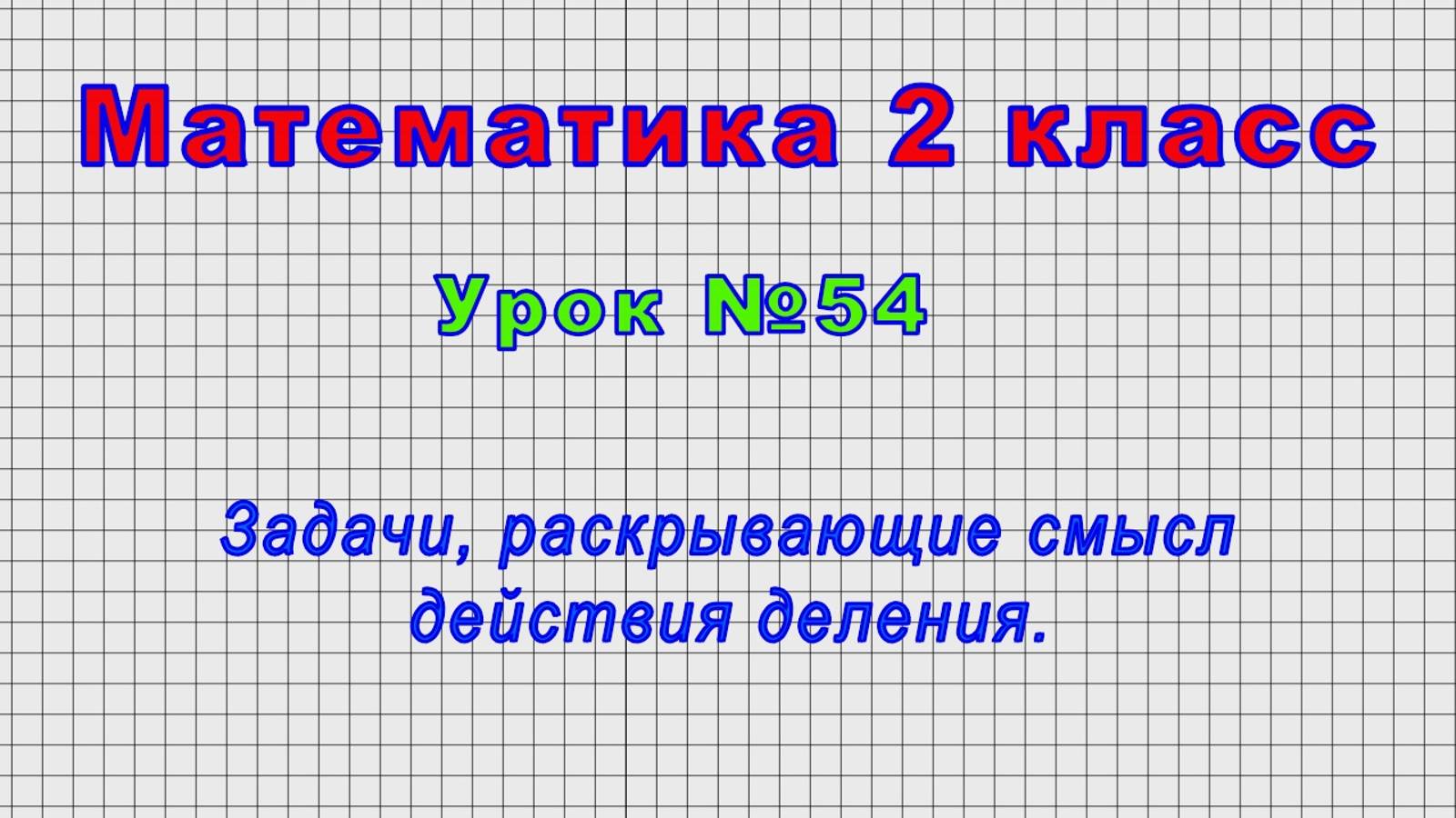 Математика 2 класс (Урок№54 - Задачи, раскрывающие смысл действия деления.) смотреть онлайн