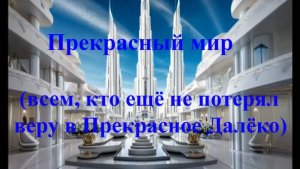 Прекрасный мир (всем, кто ещё не потерял веру в Прекрасное Далёко)
