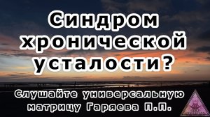 Матрица Гаряева. Против синдрома хронической усталости. По технологиям Тертышного-Гаряева-Райфа