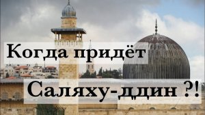 Когда придёт Саляхуддин?!