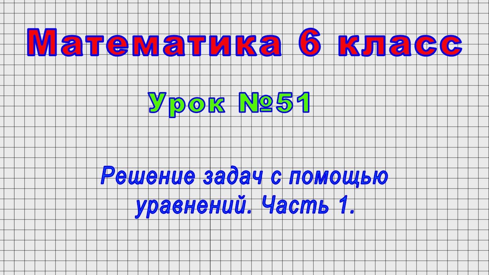 Математика 6 класс (Урок№51 - Решение задач с помощью уравнений. Часть 1.)