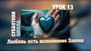 Субботняя школа | УРОК 13: Любовь есть исполнение Закона