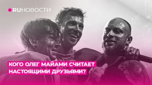 Кого Олег Майами считает настоящими друзьями?