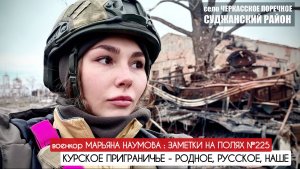 КУРСКОЕ ПРИГРАНИЧЬЕ - РОДНОЕ, РУССКОЕ, НАШЕ : военкор Марьяна Наумова : заметки на полях №225