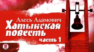 АЛЕСЬ АДАМОВИЧ «ХАТЫНСКАЯ ПОВЕСТЬ. Часть 1». Аудиокнига. Читает Александр Бордуков