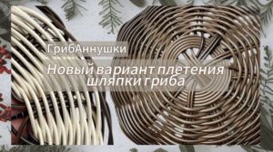 ГрибАннушки. Новый вариант плетения шляпки гриба.