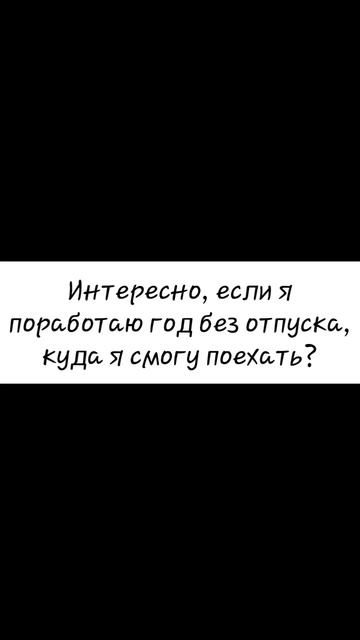 Интересно, если я поработаю год без отпуска, куда я смогу поехать? 🤔