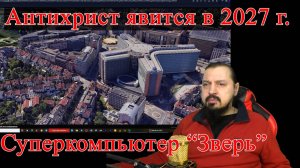 Антихрист явится в 2027 г. Суперкомпьютер «Зверь»  Откровение и пророчество.