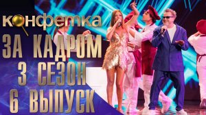ШОУ "КОНФЕТКА" - ЗА КАДРОМ! - 3 СЕЗОН - 6 ВЫПУСК