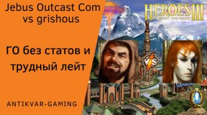 Герои 3. PvP vs grishous. Jebus Outcast Community. ГО без статов и трудный лейт