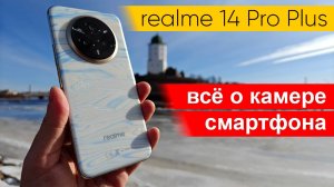 Все о камере realme 14 Pro Plus: тесты фото и видео, сравнение с realme GT 7 Pro