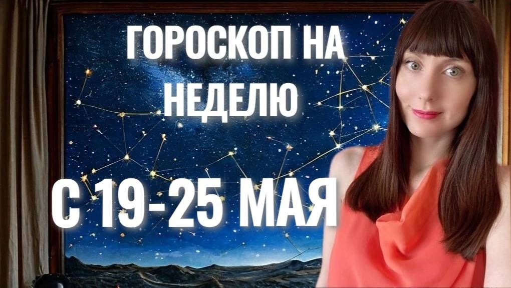 Гороскоп на неделю с 19-25 мая смотреть онлайн