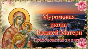 Муромская икона Божией Матери. Празднование 25 апреля.