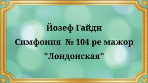 Йозеф Гайдн Симфония  № 104 ре мажор, "Лондонская"
