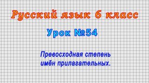 Русский язык 6 класс (Урок№54 - Превосходная степень имён прилагательных.)