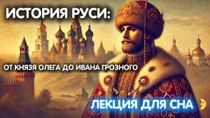 ИСТОРИЯ РУСИ: от князя Олега до Ивана Грозного 😴 ЛЕКЦИЯ ДЛЯ СНА