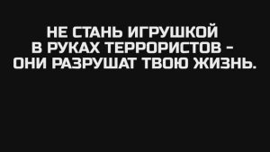 Не стань игрушкой в руках террористов - они разрушат твою жизнь