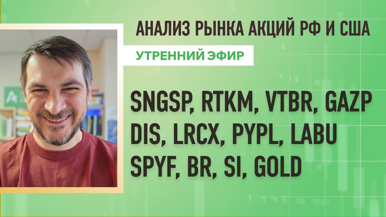 Анализ рынка акций РФ и США/ SNGSP, RTKM, VTBR, GAZP, DIS, LRCX, PYPL, LABU/ SPYF, BR, SI, GOLD