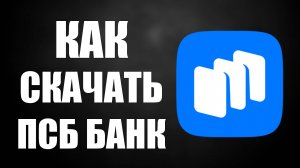Как скачать ПСБ Банк на Андроид