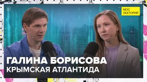 Крымская Атлантида | Галина Борисова Лекция 2025 | Мослекторий