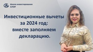 Инвестиционные вычеты за 2024 год: вместе заполняем декларацию.