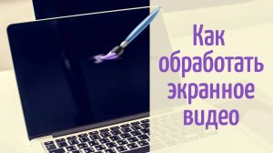 Как обработать экранное видео: обзор полезных инструментов