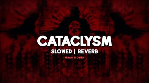 Cataclysm (Super Slowed + Reverb)