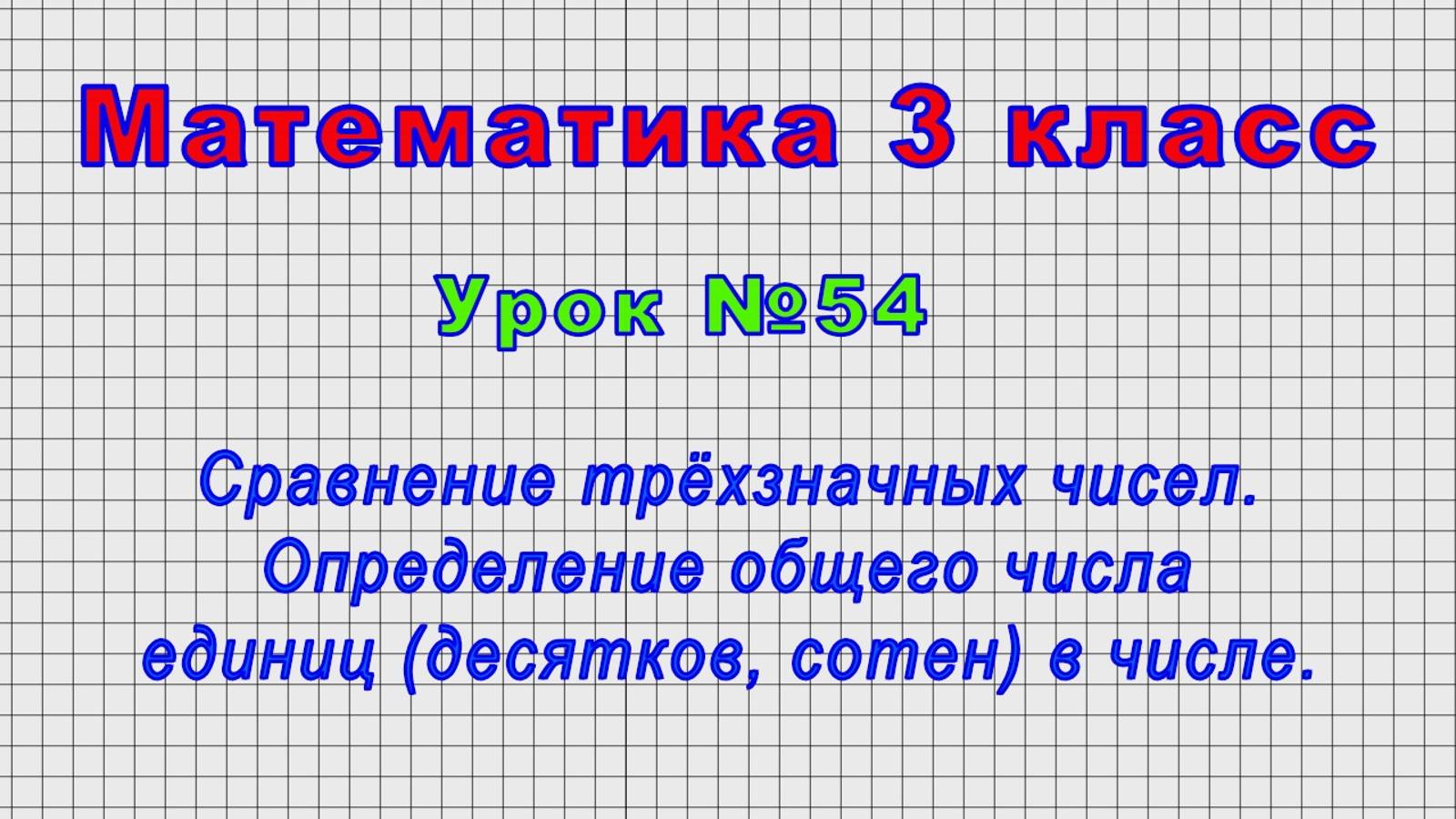Математика 3 класс (Урок№54 - Сравнение трёхзначных чисел. Общее число единиц (дес.,сотен) в числе.)