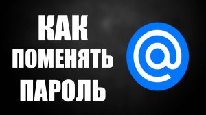 Как поменять пароль в майл ру. Как Изменить Пароль на Почте