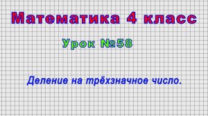 Математика 4 класс (Урок№58 - Деление на трёхзначное число.)
