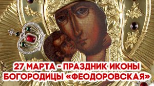 27 марта - праздник Феодоровской иконы Пресвятой Богородицы