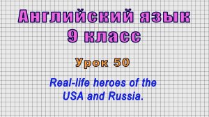 Английский язык 9 класс (Урок№50 - Real-life heroes of the USA and Russia.)